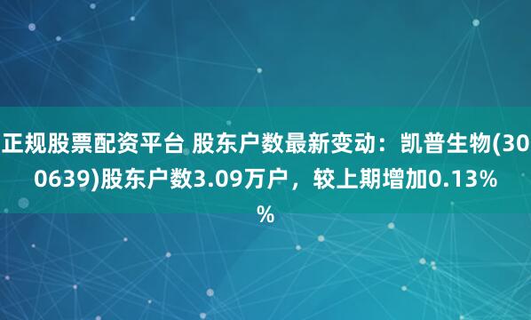 正规股票配资平台 股东户数最新变动：凯普生物(300639)股东户数3.09万户，较上期增加0.13%
