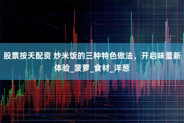 股票按天配资 炒米饭的三种特色做法，开启味蕾新体验_菠萝_食材_洋葱