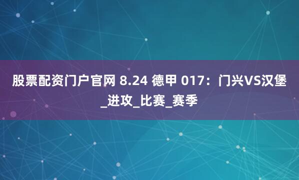 股票配资门户官网 8.24 德甲 017：门兴VS汉堡_进攻_比赛_赛季