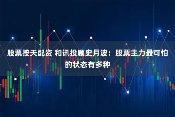 股票按天配资 和讯投顾史月波：股票主力最可怕的状态有多种