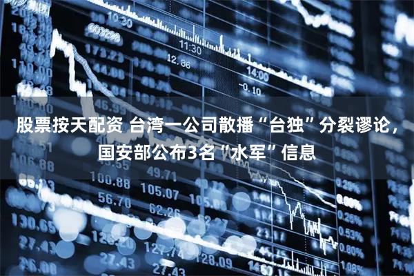 股票按天配资 台湾一公司散播“台独”分裂谬论，国安部公布3名“水军”信息