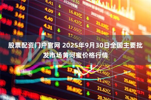 股票配资门户官网 2025年9月30日全国主要批发市场黄河蜜价格行情