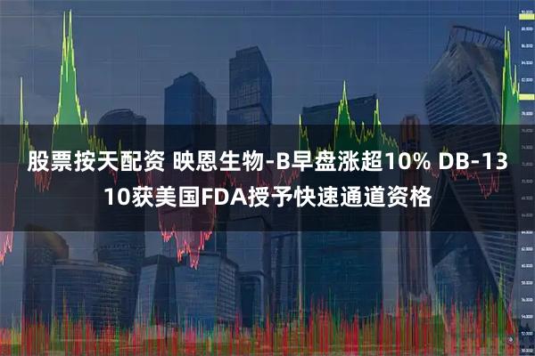股票按天配资 映恩生物-B早盘涨超10% DB-1310获美国FDA授予快速通道资格